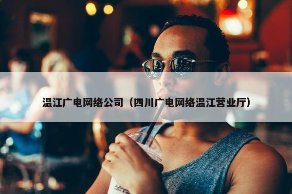 温江广电网络公司（四川广电网络温江营业厅）