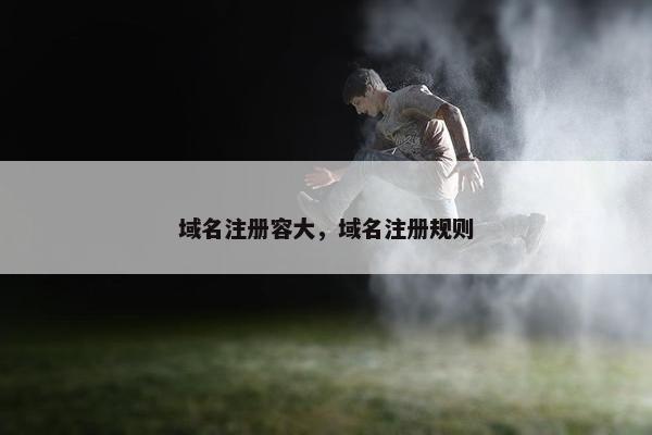 域名注册容大，域名注册规则