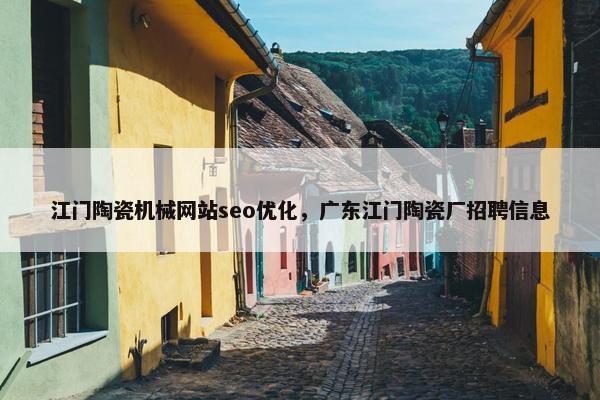 江门陶瓷机械网站seo优化，广东江门陶瓷厂招聘信息