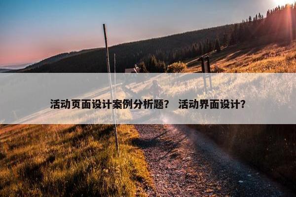 活动页面设计案例分析题？ 活动界面设计？