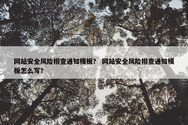 网站安全风险排查通知模板？ 网站安全风险排查通知模板怎么写？