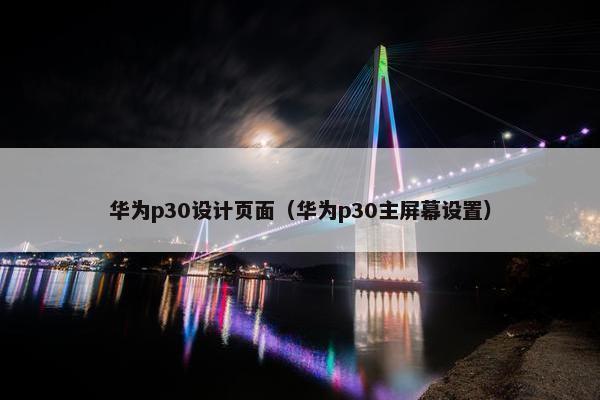 华为p30设计页面（华为p30主屏幕设置）