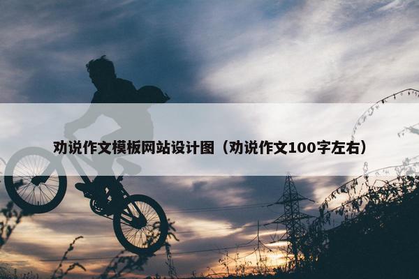 劝说作文模板网站设计图（劝说作文100字左右）