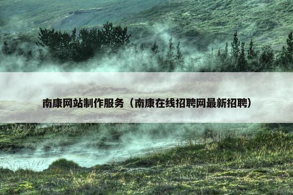 南康网站制作服务（南康在线招聘网最新招聘）