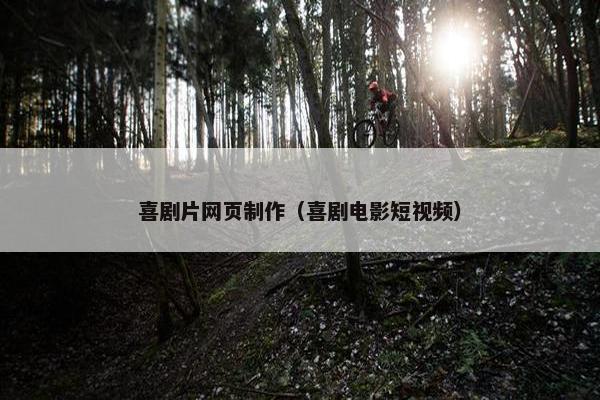 喜剧片网页制作（喜剧电影短视频）