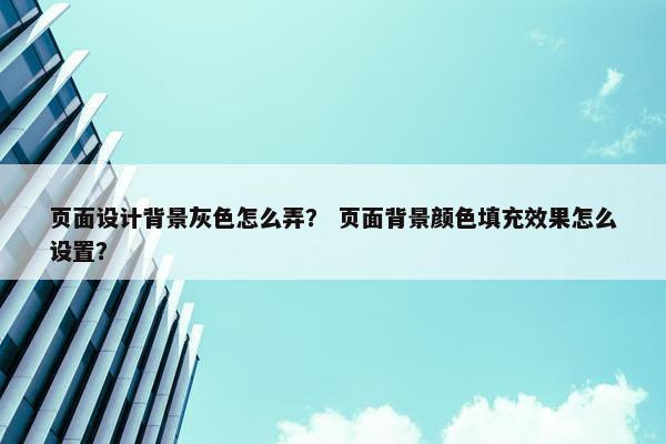 页面设计背景灰色怎么弄？ 页面背景颜色填充效果怎么设置？