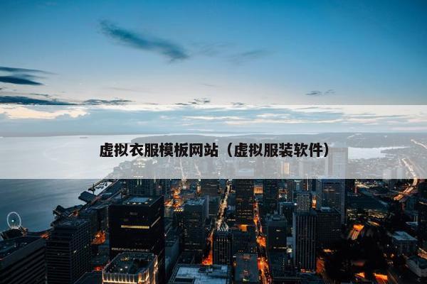 虚拟衣服模板网站（虚拟服装软件）