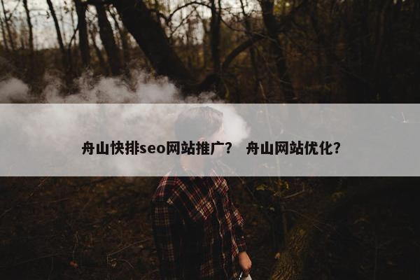 舟山快排seo网站推广？ 舟山网站优化？