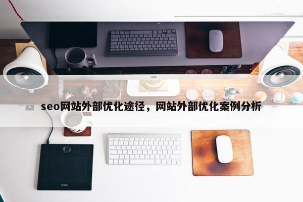 seo网站外部优化途径，网站外部优化案例分析