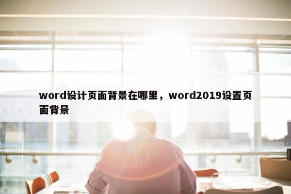 word设计页面背景在哪里，word2019设置页面背景