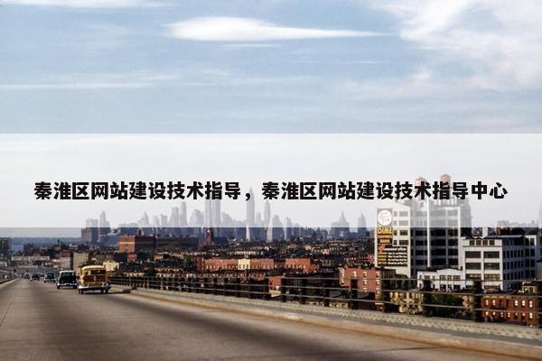 秦淮区网站建设技术指导，秦淮区网站建设技术指导中心