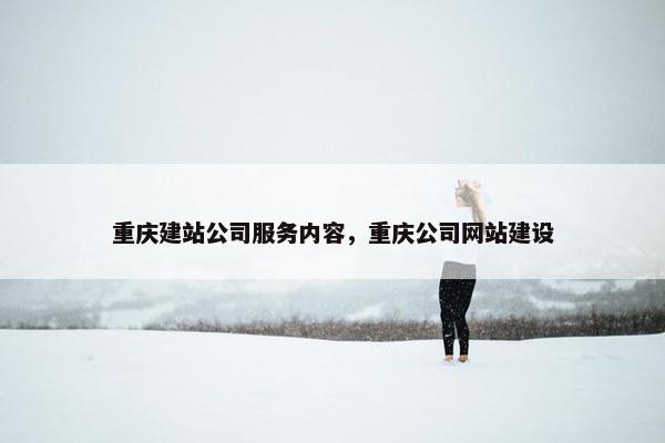 重庆建站公司服务内容，重庆公司网站建设