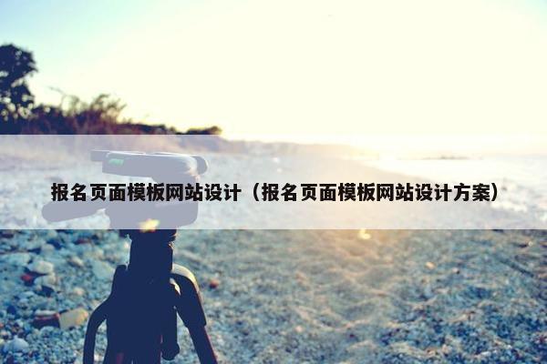 报名页面模板网站设计（报名页面模板网站设计方案）