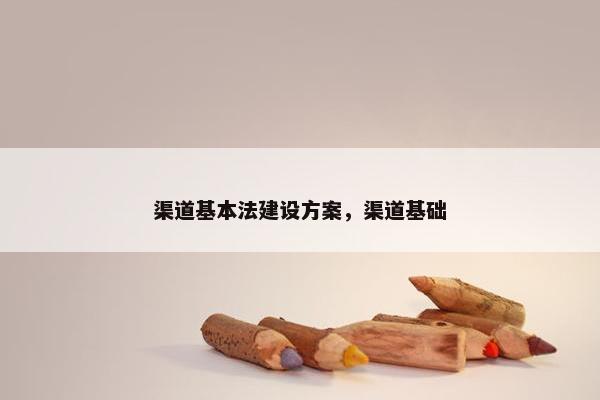 渠道基本法建设方案，渠道基础