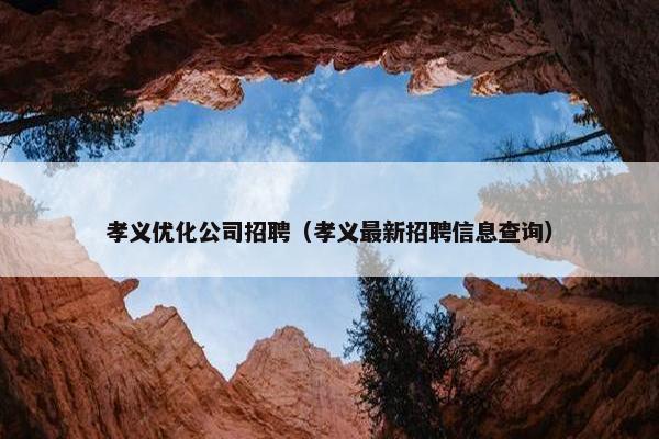 孝义优化公司招聘（孝义最新招聘信息查询）