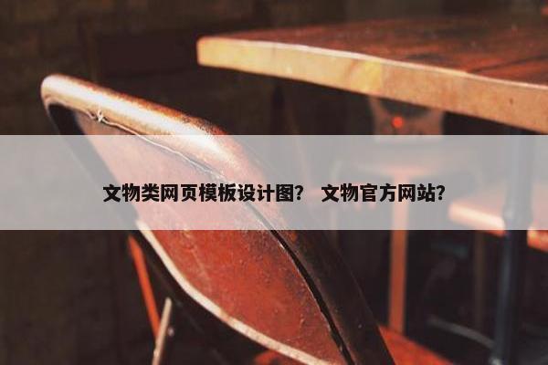 文物类网页模板设计图？ 文物官方网站？