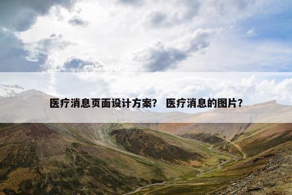 医疗消息页面设计方案？ 医疗消息的图片？