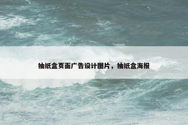 抽纸盒页面广告设计图片，抽纸盒海报