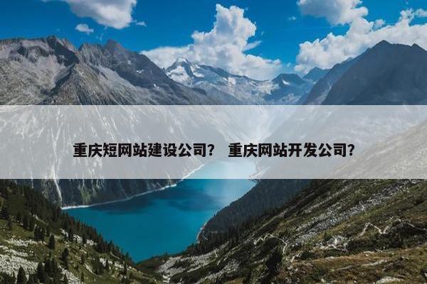 重庆短网站建设公司？ 重庆网站开发公司？