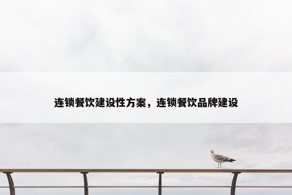 连锁餐饮建设性方案，连锁餐饮品牌建设
