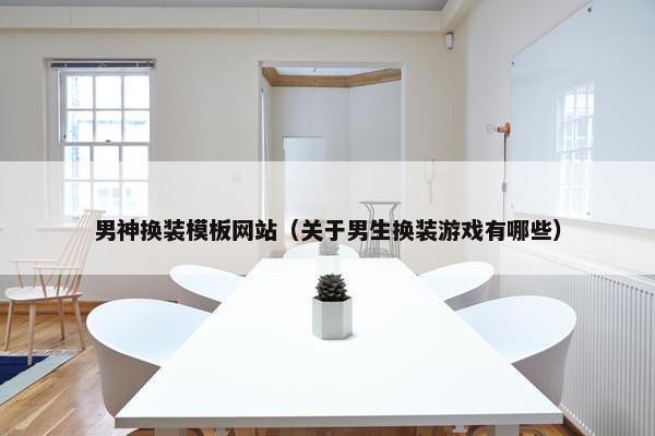 男神换装模板网站（关于男生换装游戏有哪些）
