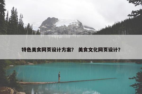特色美食网页设计方案？ 美食文化网页设计？
