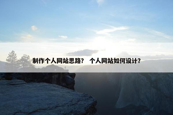 制作个人网站思路？ 个人网站如何设计？