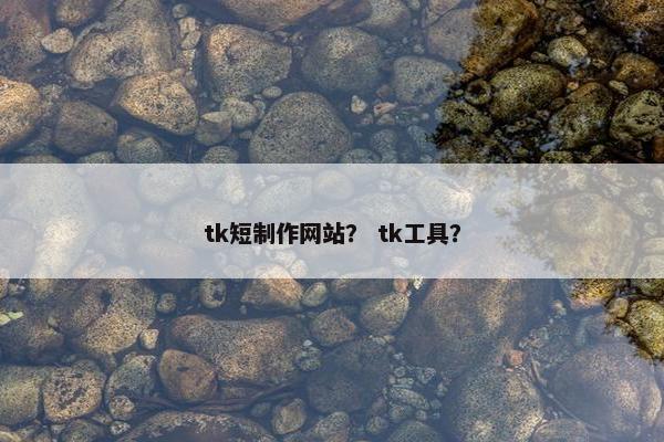 tk短制作网站？ tk工具？