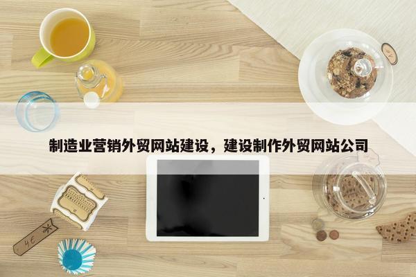 制造业营销外贸网站建设，建设制作外贸网站公司
