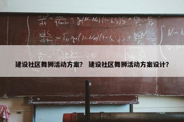 建设社区舞狮活动方案？ 建设社区舞狮活动方案设计？