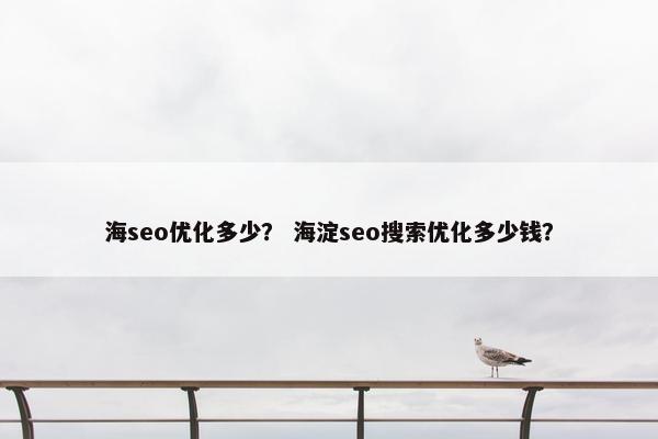海seo优化多少？ 海淀seo搜索优化多少钱？