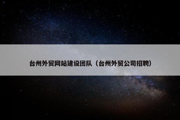台州外贸网站建设团队（台州外贸公司招聘）