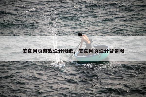 美食网页游戏设计图纸，美食网页设计背景图