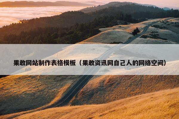 果敢网站制作表格模板（果敢资讯网自己人的网络空间）