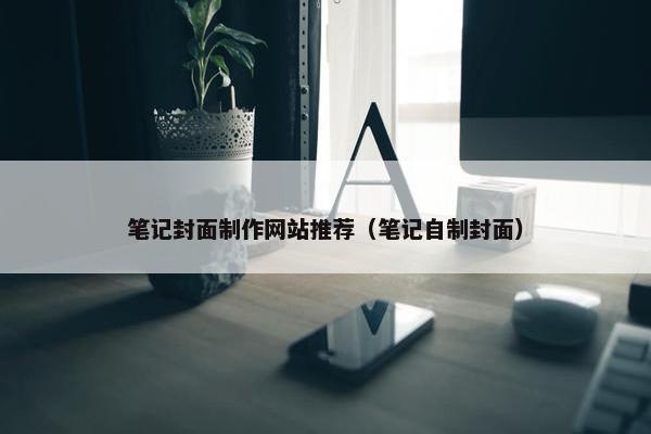 笔记封面制作网站推荐（笔记自制封面）