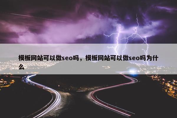 模板网站可以做seo吗，模板网站可以做seo吗为什么