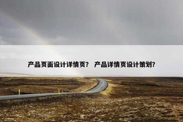 产品页面设计详情页？ 产品详情页设计策划？