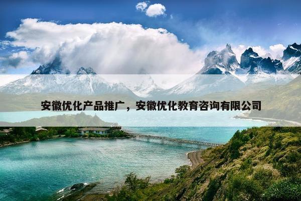 安徽优化产品推广，安徽优化教育咨询有限公司