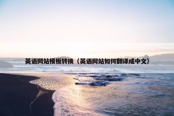 英语网站模板转换（英语网站如何翻译成中文）
