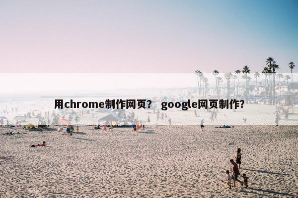 用chrome制作网页？ google网页制作？