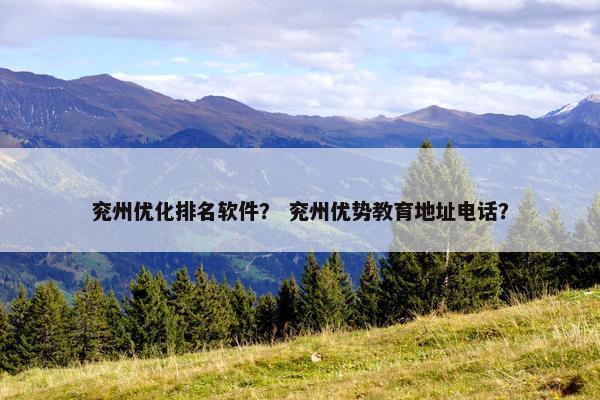 兖州优化排名软件？ 兖州优势教育地址电话？