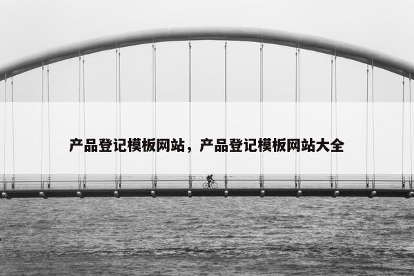 产品登记模板网站，产品登记模板网站大全