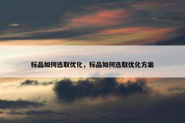 标品如何选取优化，标品如何选取优化方案