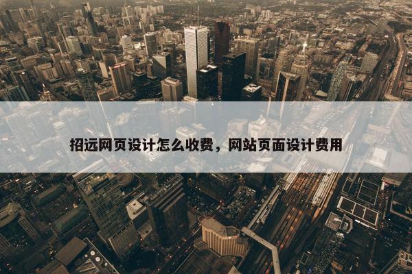 招远网页设计怎么收费，网站页面设计费用