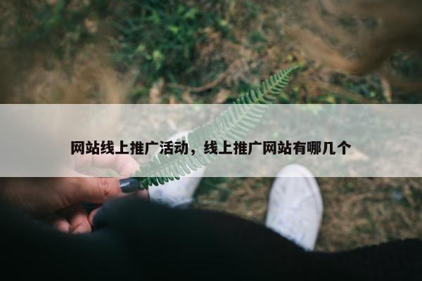 网站线上推广活动，线上推广网站有哪几个