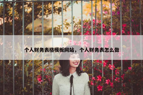个人财务表格模板网站，个人财务表怎么做