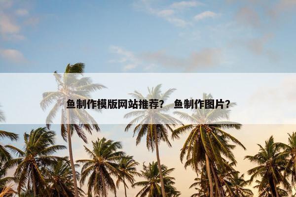 鱼制作模版网站推荐？ 鱼制作图片？