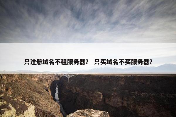 只注册域名不租服务器？ 只买域名不买服务器？