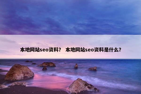 本地网站seo资料？ 本地网站seo资料是什么？