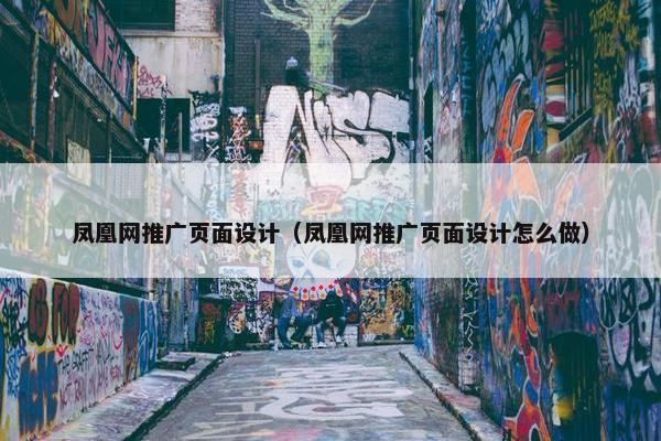 凤凰网推广页面设计（凤凰网推广页面设计怎么做）